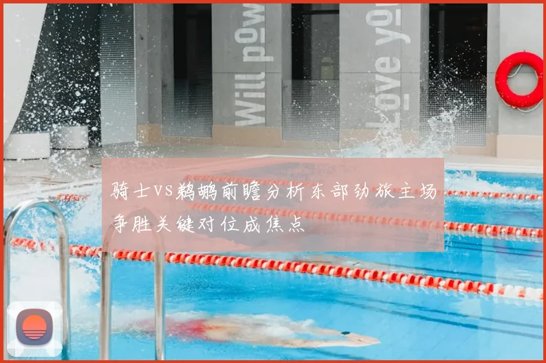 骑士vs鹈鹕前瞻分析东部劲旅主场争胜关键对位成焦点