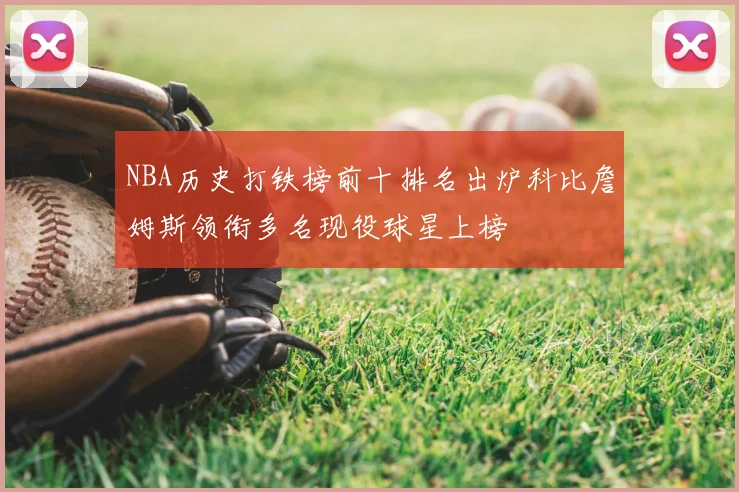 NBA历史打铁榜前十排名出炉科比詹姆斯领衔多名现役球星上榜
