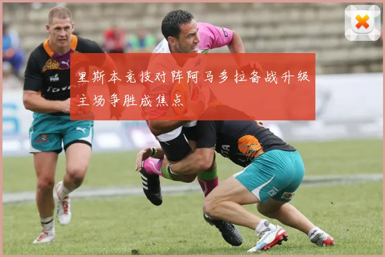 里斯本竞技对阵阿马多拉备战升级主场争胜成焦点