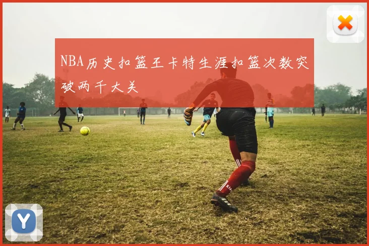 NBA历史扣篮王卡特生涯扣篮次数突破两千大关
