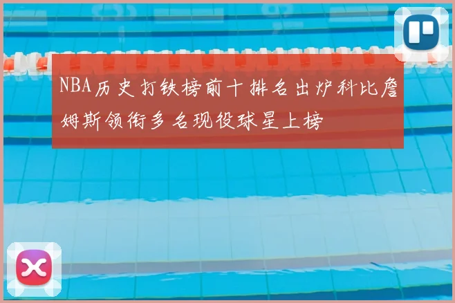 NBA历史打铁榜前十排名出炉科比詹姆斯领衔多名现役球星上榜