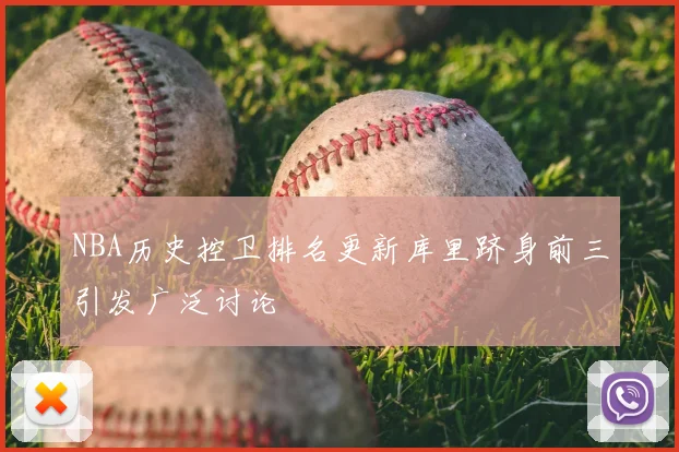 NBA历史控卫排名更新库里跻身前三引发广泛讨论