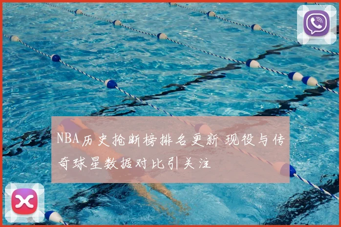 NBA历史抢断榜排名更新 现役与传奇球星数据对比引关注