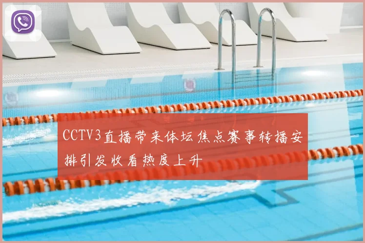 CCTV3直播带来体坛焦点赛事转播安排引发收看热度上升