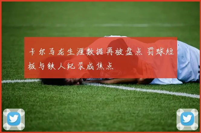 卡尔马龙生涯数据再被盘点 罚球短板与铁人纪录成焦点