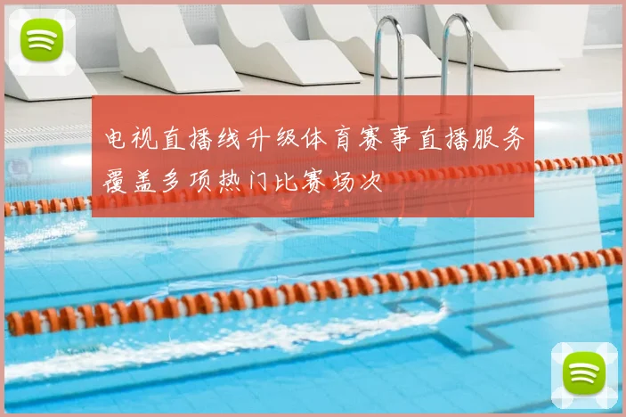 电视直播线升级体育赛事直播服务覆盖多项热门比赛场次