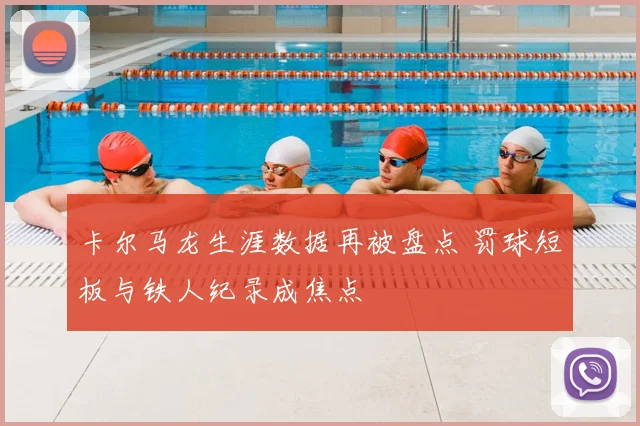 卡尔马龙生涯数据再被盘点 罚球短板与铁人纪录成焦点