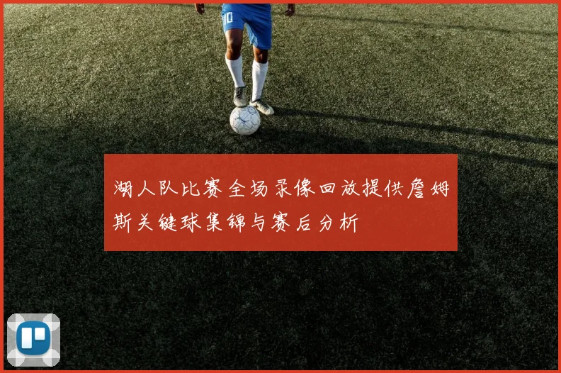 湖人队比赛全场录像回放提供詹姆斯关键球集锦与赛后分析