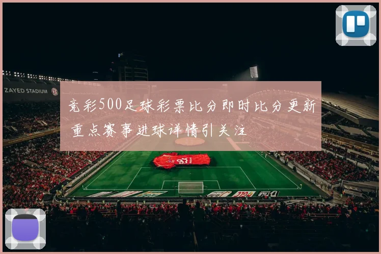 竞彩500足球彩票比分即时比分更新 重点赛事进球详情引关注