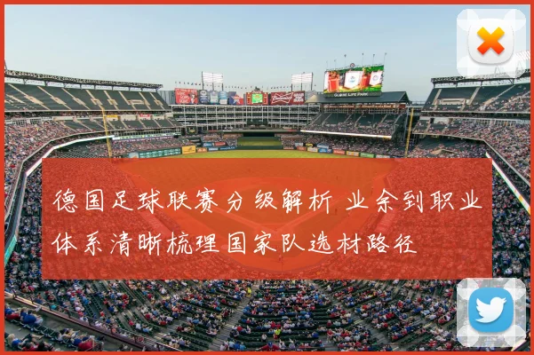 德国足球联赛分级解析 业余到职业体系清晰梳理国家队选材路径