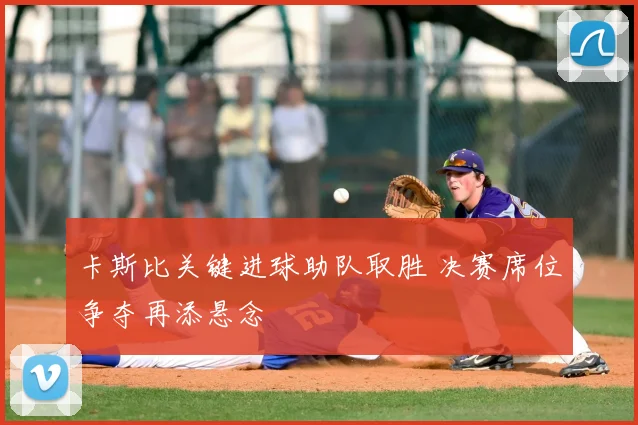 卡斯比关键进球助队取胜 决赛席位争夺再添悬念