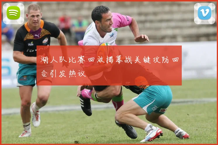 湖人队比赛回放揭幕战关键攻防回合引发热议