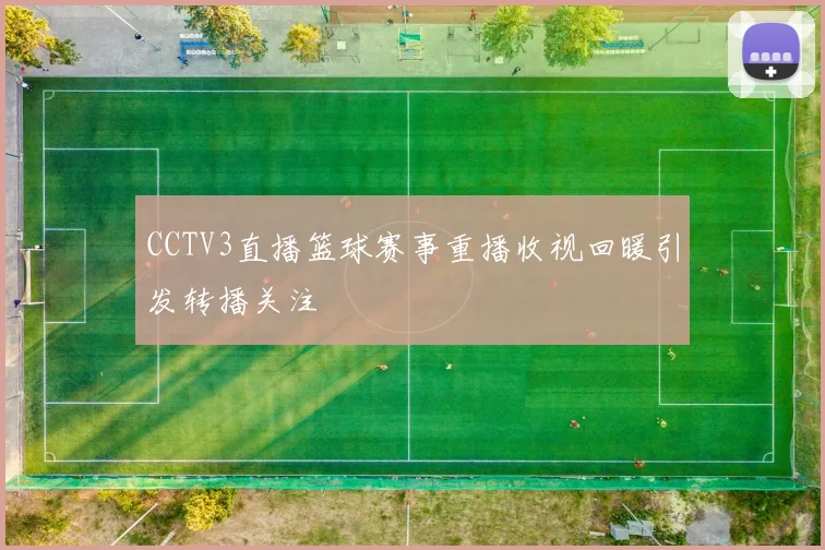 CCTV3直播篮球赛事重播收视回暖引发转播关注