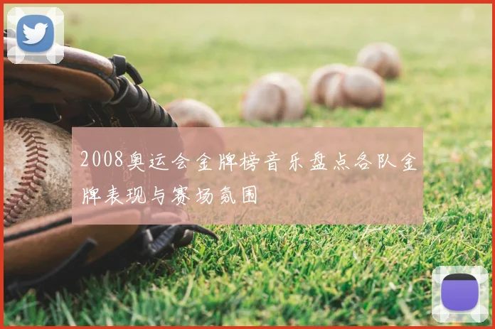 2008奥运会金牌榜音乐盘点各队金牌表现与赛场氛围