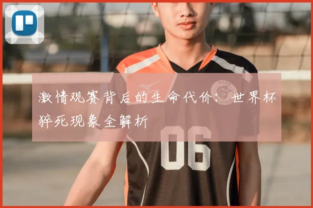 激情观赛背后的生命代价：世界杯猝死现象全解析
