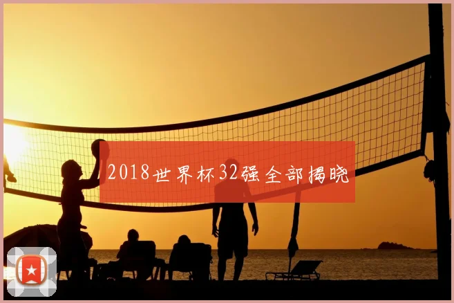2018世界杯32强全部揭晓