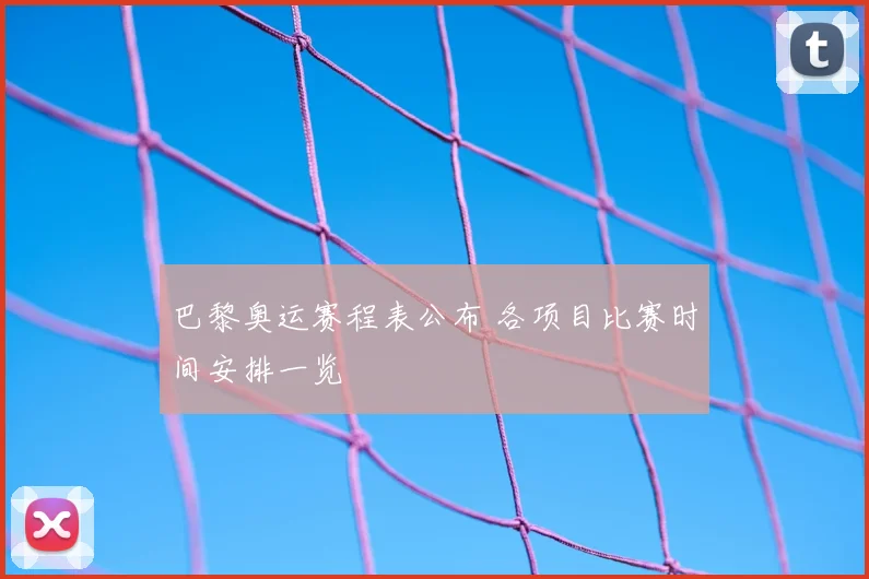 巴黎奥运赛程表公布 各项目比赛时间安排一览