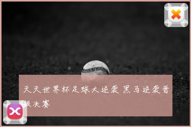 天天世界杯足球大逆袭 黑马逆袭晋级决赛