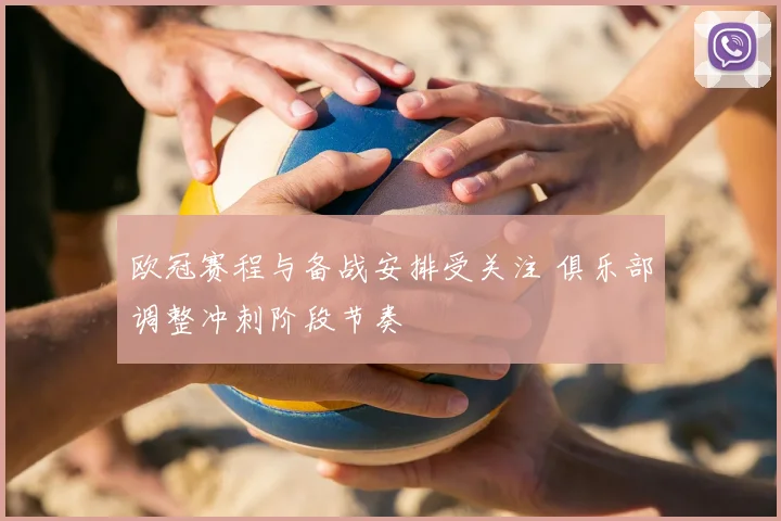 欧冠赛程与备战安排受关注 俱乐部调整冲刺阶段节奏