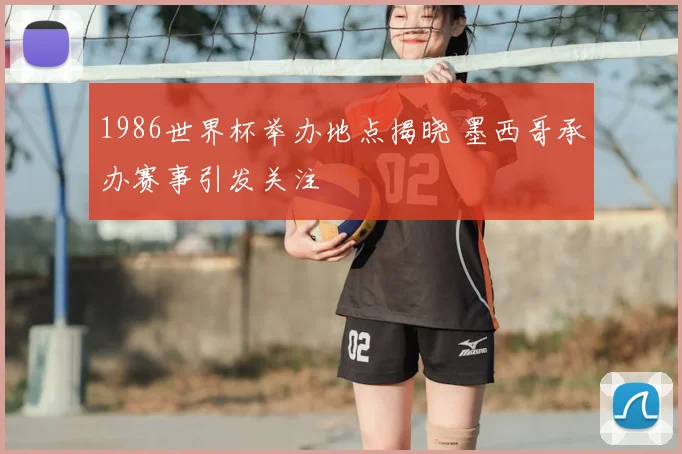 1986世界杯举办地点揭晓 墨西哥承办赛事引发关注