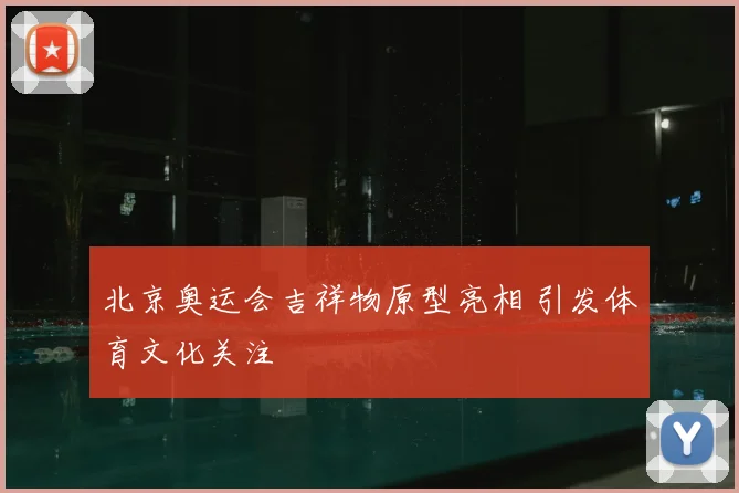 北京奥运会吉祥物原型亮相 引发体育文化关注