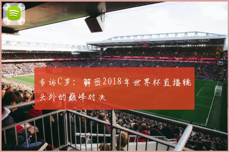 专访C罗：解密2018年世界杯直播镜头外的巅峰对决