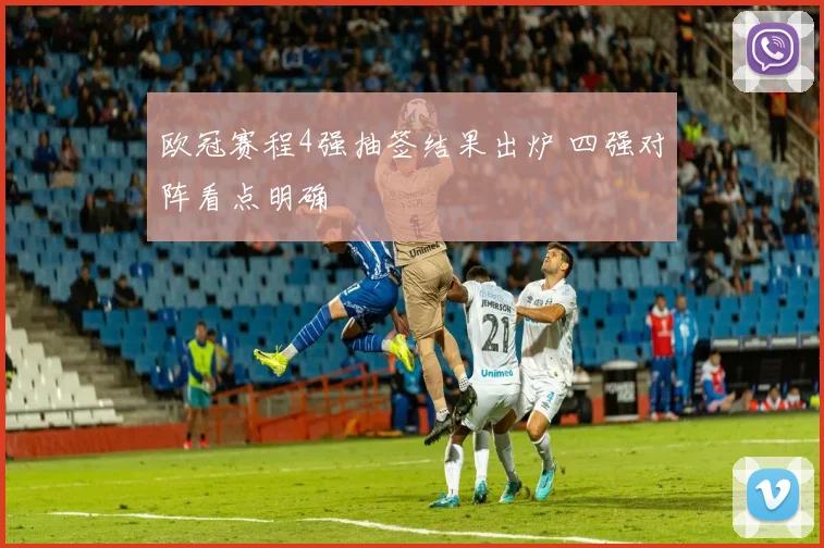 欧冠赛程4强抽签结果出炉 四强对阵看点明确
